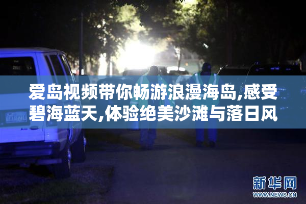 爱岛视频带你畅游浪漫海岛,感受碧海蓝天,体验绝美沙滩与落日风情
