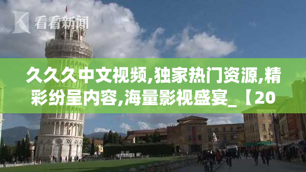 久久久中文视频,独家热门资源,精彩纷呈内容,海量影视盛宴_【2025