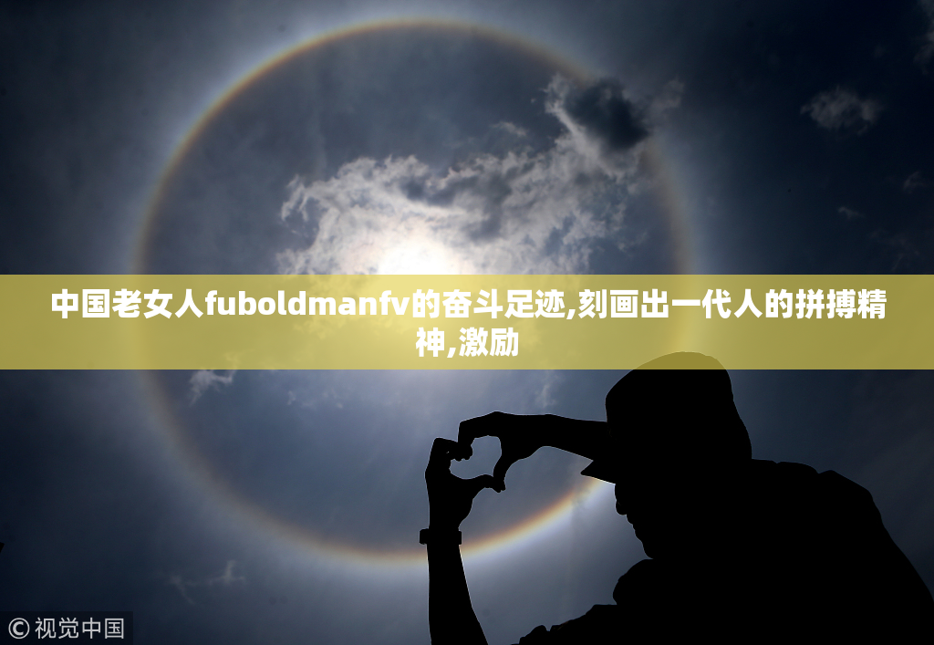 中国老女人fuboldmanfv的奋斗足迹,刻画出一代人的拼搏精神,激励