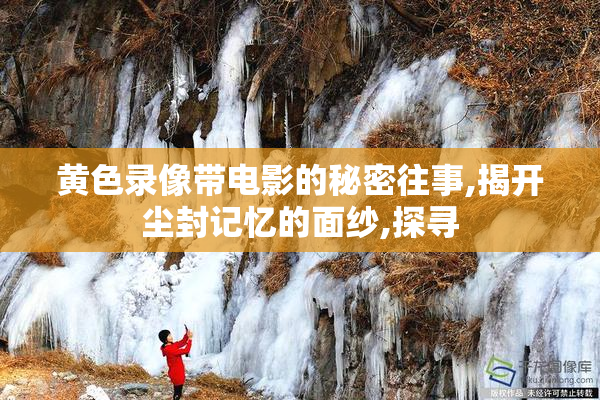黄色录像带电影的秘密往事,揭开尘封记忆的面纱,探寻