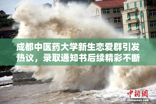 成都中医药大学新生恋爱群引发热议，录取通知书后续精彩不断