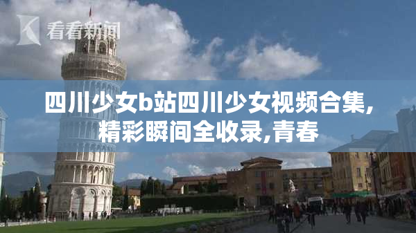 四川少女b站四川少女视频合集,精彩瞬间全收录,青春