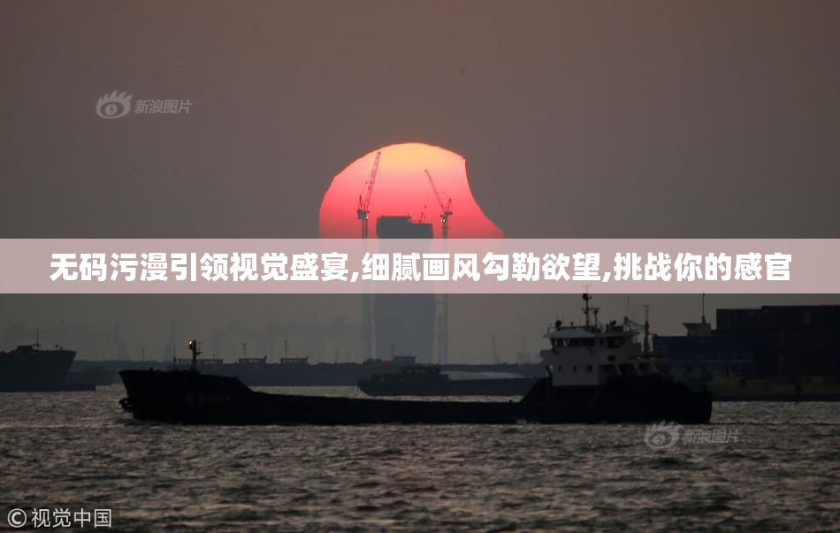 无码污漫引领视觉盛宴,细腻画风勾勒欲望,挑战你的感官