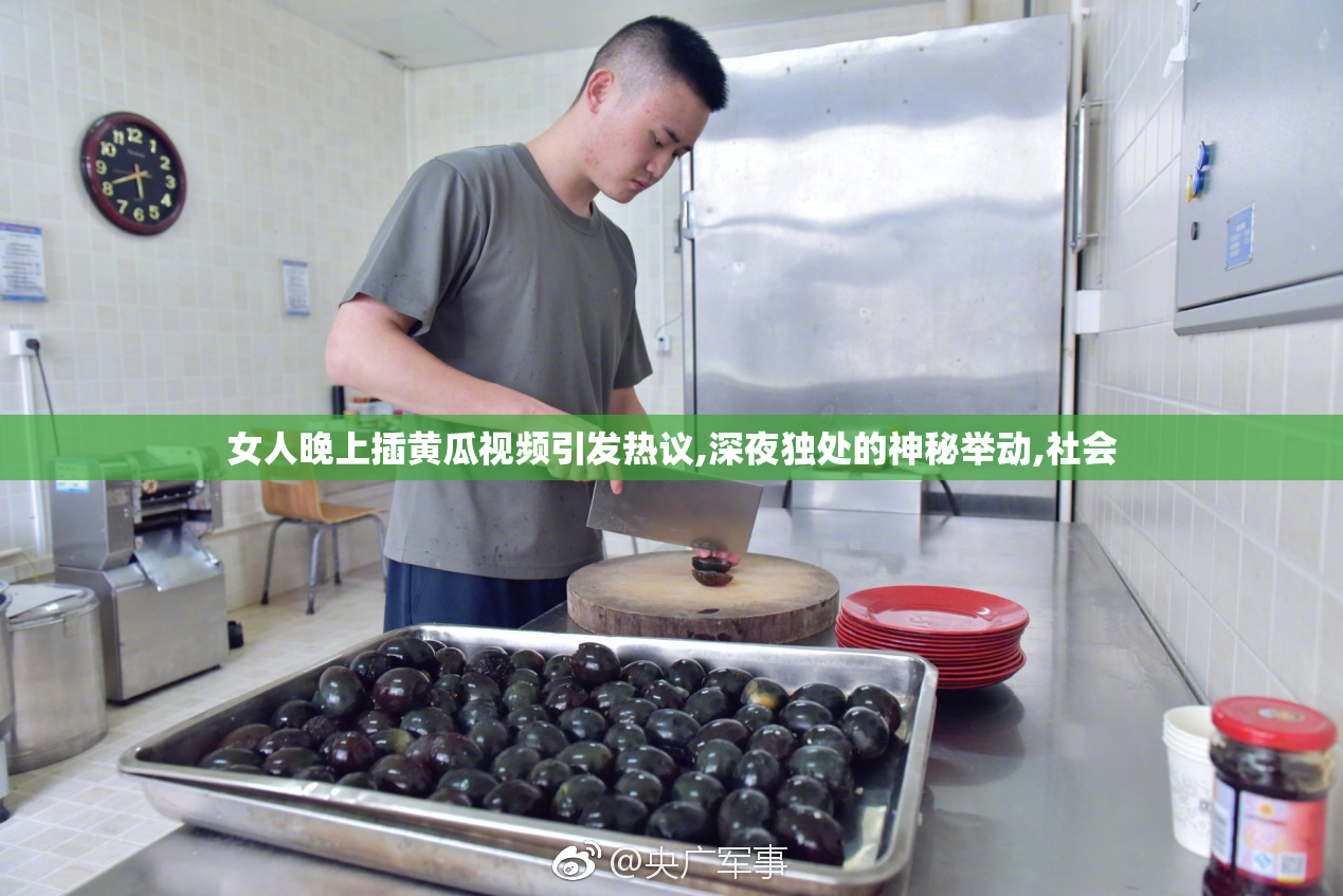 女人晚上插黄瓜视频引发热议,深夜独处的神秘举动,社会