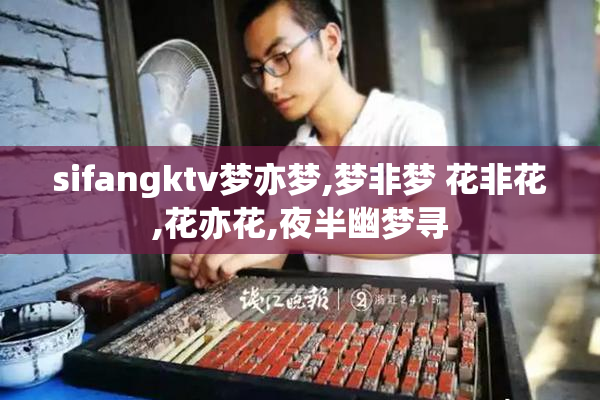 sifangktv梦亦梦,梦非梦 花非花,花亦花,夜半幽梦寻