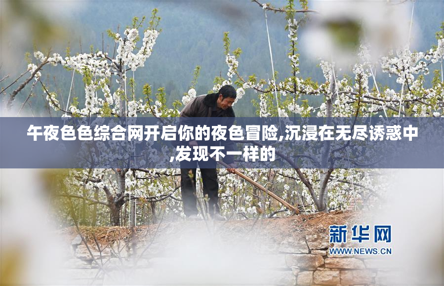午夜色色综合网开启你的夜色冒险,沉浸在无尽诱惑中,发现不一样的