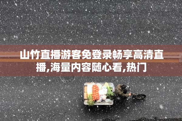 山竹直播游客免登录畅享高清直播,海量内容随心看,热门
