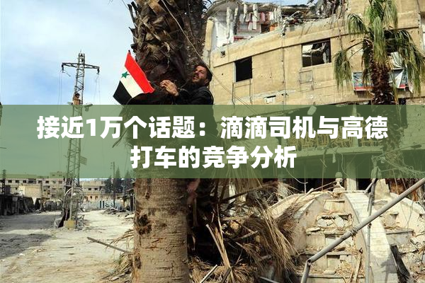 接近1万个话题：滴滴司机与高德打车的竞争分析