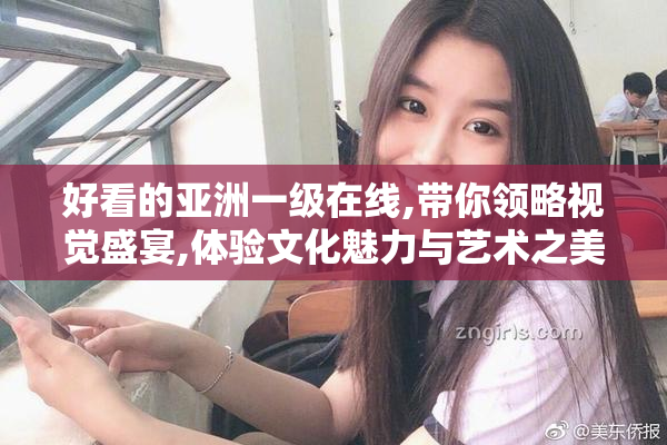 好看的亚洲一级在线,带你领略视觉盛宴,体验文化魅力与艺术之美