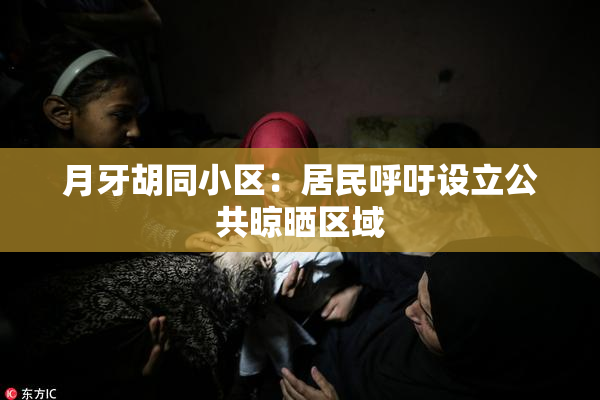 月牙胡同小区：居民呼吁设立公共晾晒区域