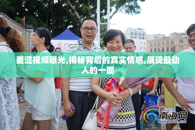 羞涩视频曝光,揭秘背后的真实情感,展现最动人的一面
