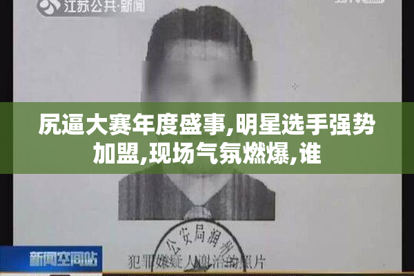 尻逼大赛年度盛事,明星选手强势加盟,现场气氛燃爆,谁