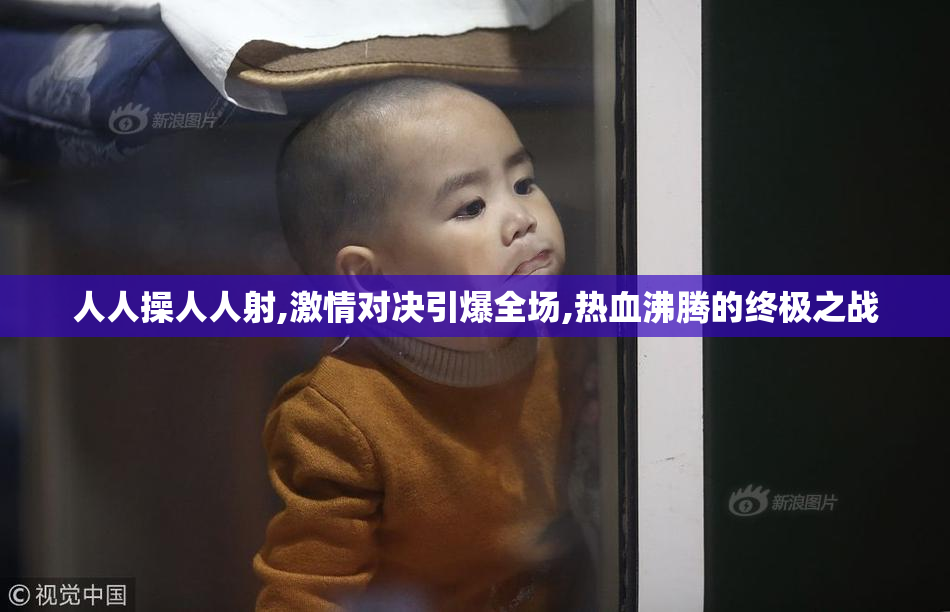 人人操人人射,激情对决引爆全场,热血沸腾的终极之战
