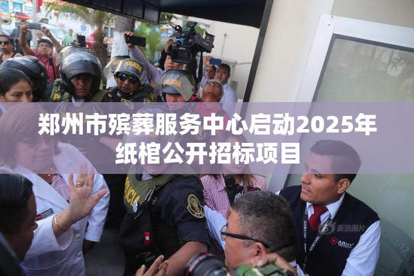 郑州市殡葬服务中心启动2025年纸棺公开招标项目