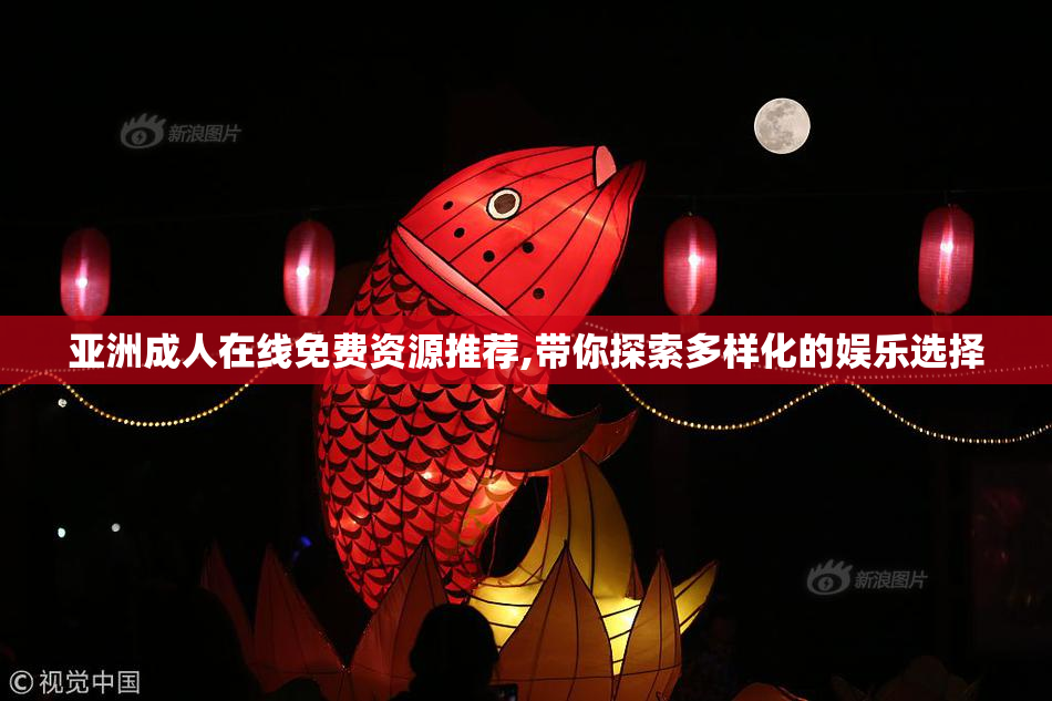 亚洲成人在线免费资源推荐,带你探索多样化的娱乐选择