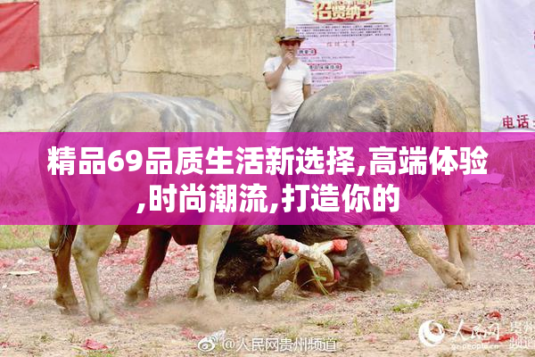 精品69品质生活新选择,高端体验,时尚潮流,打造你的