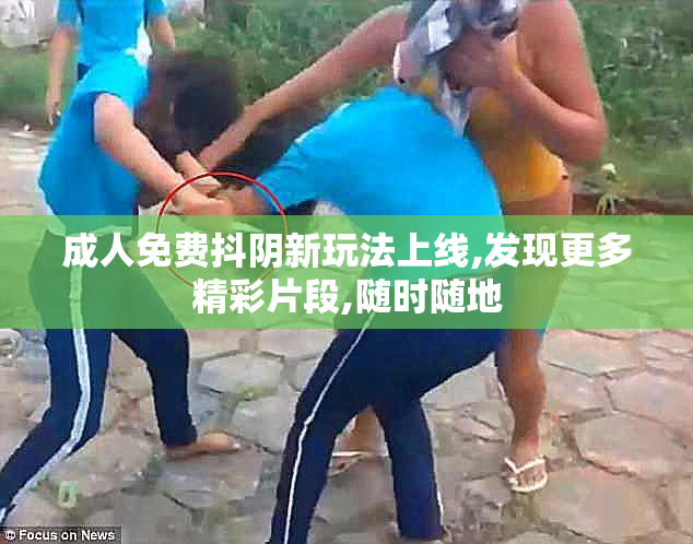 成人免费抖阴新玩法上线,发现更多精彩片段,随时随地