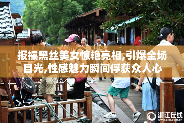 报操黑丝美女惊艳亮相,引爆全场目光,性感魅力瞬间俘获众人心