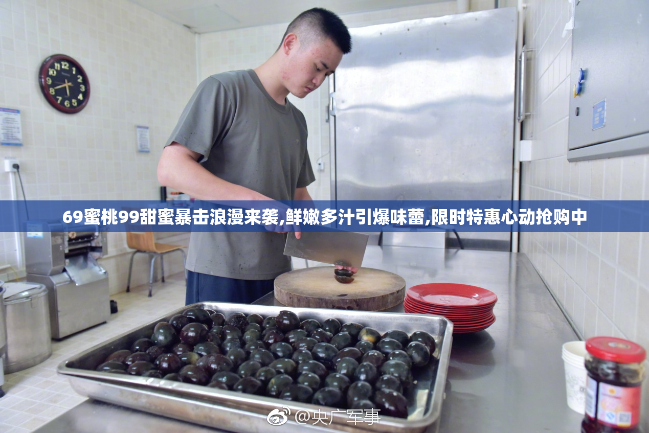 69蜜桃99甜蜜暴击浪漫来袭,鲜嫩多汁引爆味蕾,限时特惠心动抢购中