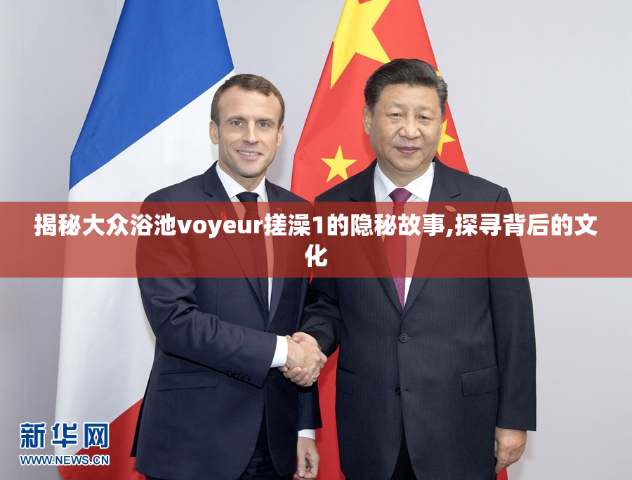 揭秘大众浴池voyeur搓澡1的隐秘故事,探寻背后的文化
