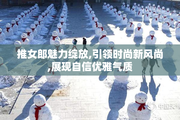 推女郎魅力绽放,引领时尚新风尚,展现自信优雅气质