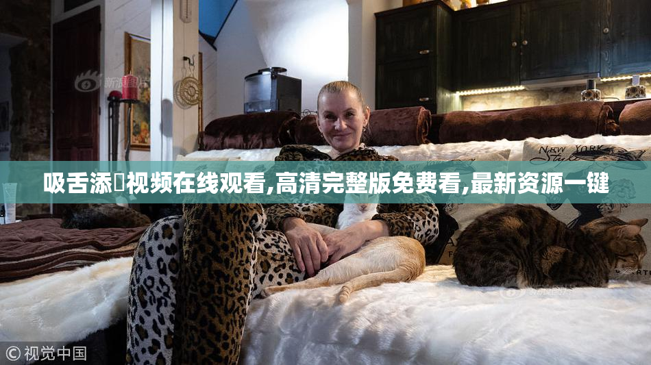 吸舌添泬视频在线观看,高清完整版免费看,最新资源一键