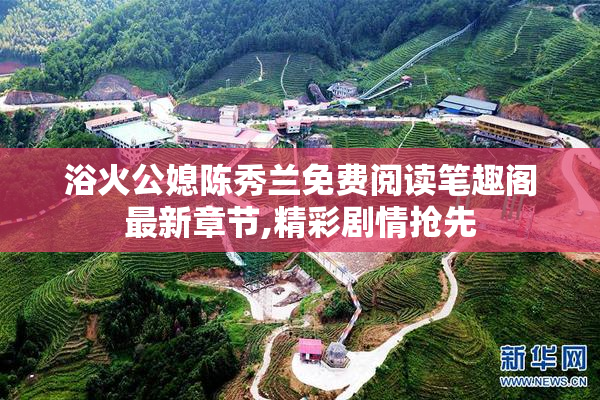 浴火公媳陈秀兰免费阅读笔趣阁最新章节,精彩剧情抢先