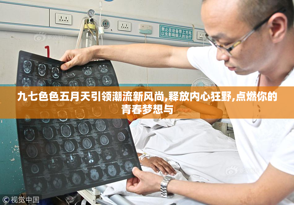 九七色色五月天引领潮流新风尚,释放内心狂野,点燃你的青春梦想与