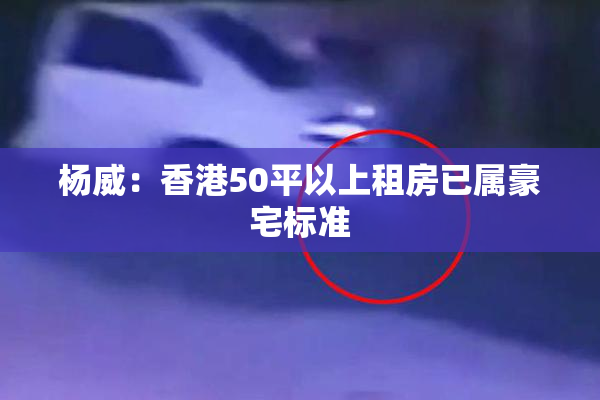 杨威：香港50平以上租房已属豪宅标准