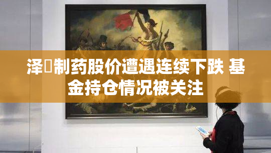 泽璟制药股价遭遇连续下跌 基金持仓情况被关注