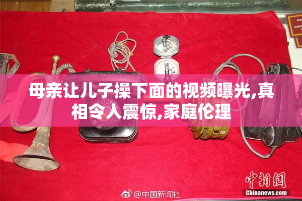 母亲让儿子操下面的视频曝光,真相令人震惊,家庭伦理