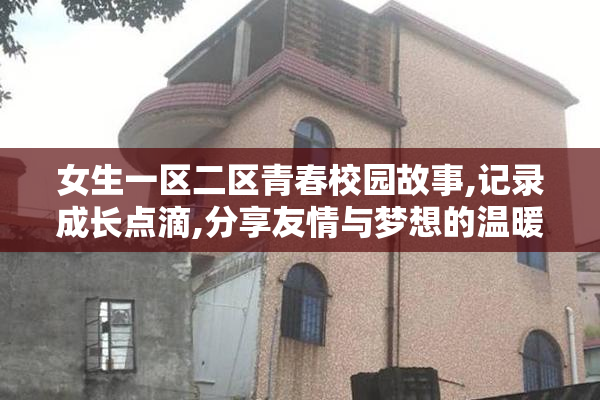 女生一区二区青春校园故事,记录成长点滴,分享友情与梦想的温暖时光