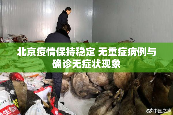 北京疫情保持稳定 无重症病例与确诊无症状现象