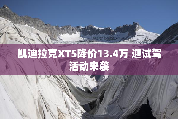 凯迪拉克XT5降价13.4万 迎试驾活动来袭
