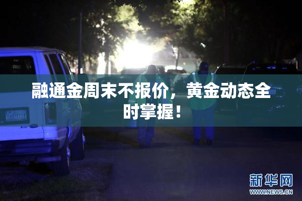融通金周末不报价，黄金动态全时掌握！