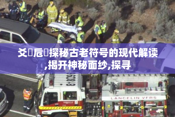 爻賰卮蹛探秘古老符号的现代解读,揭开神秘面纱,探寻