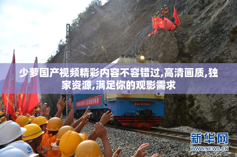 少萝国产视频精彩内容不容错过,高清画质,独家资源,满足你的观影需求