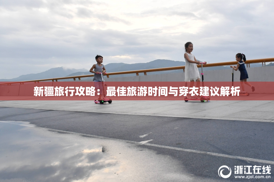 新疆旅行攻略：最佳旅游时间与穿衣建议解析