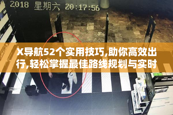 X导航52个实用技巧,助你高效出行,轻松掌握最佳路线规划与实时