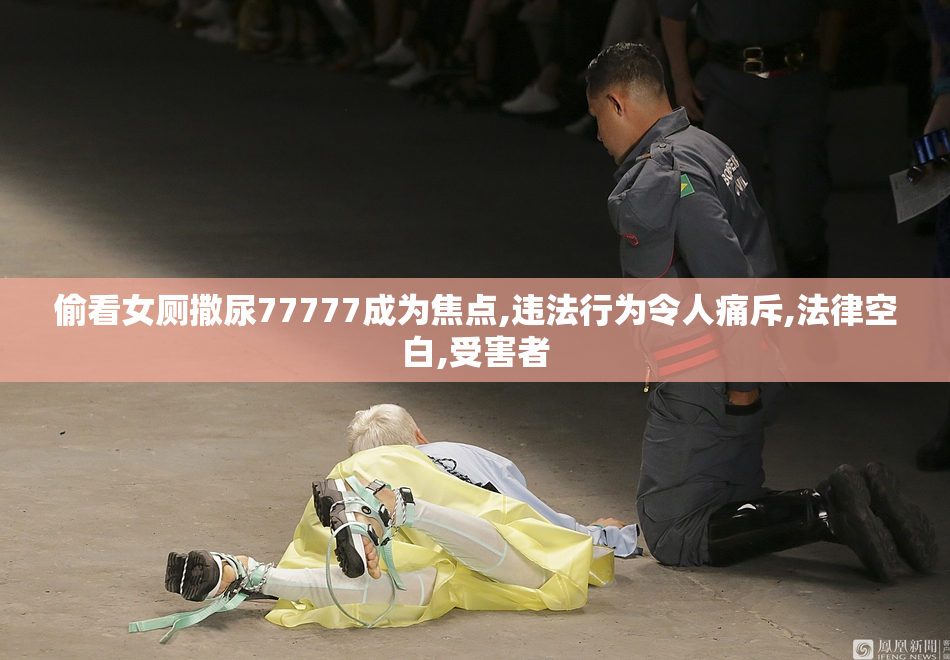 偷看女厕撒尿77777成为焦点,违法行为令人痛斥,法律空白,受害者