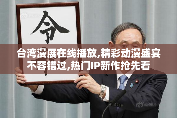 台湾漫展在线播放,精彩动漫盛宴不容错过,热门IP新作抢先看