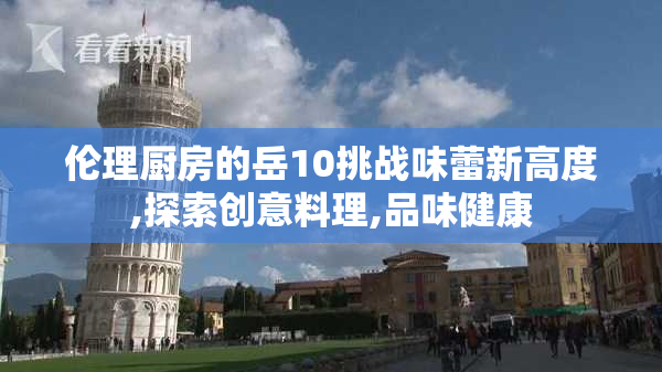 伦理厨房的岳10挑战味蕾新高度,探索创意料理,品味健康