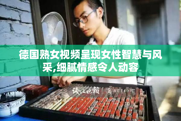 德国熟女视频呈现女性智慧与风采,细腻情感令人动容