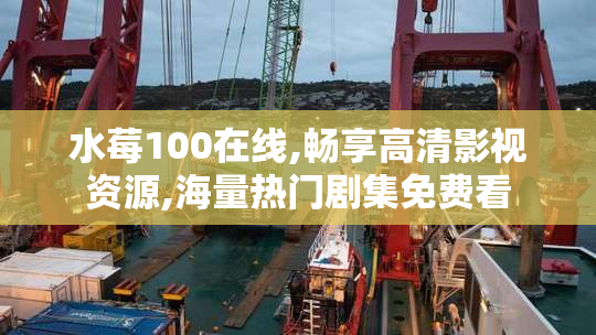 水莓100在线,畅享高清影视资源,海量热门剧集免费看