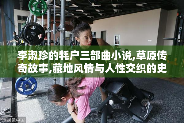 李淑珍的牦户三部曲小说,草原传奇故事,藏地风情与人性交织的史诗