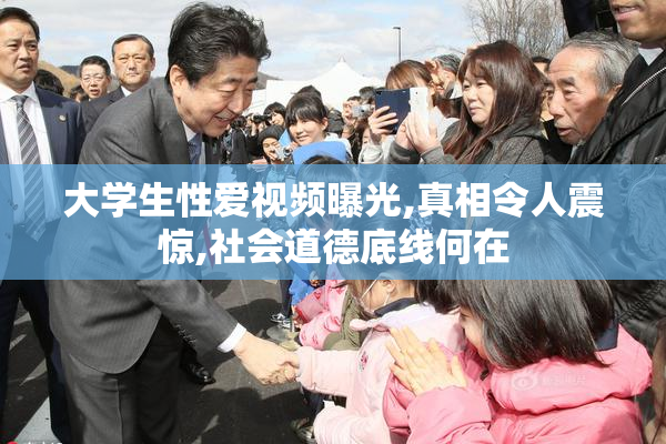 大学生性爱视频曝光,真相令人震惊,社会道德底线何在