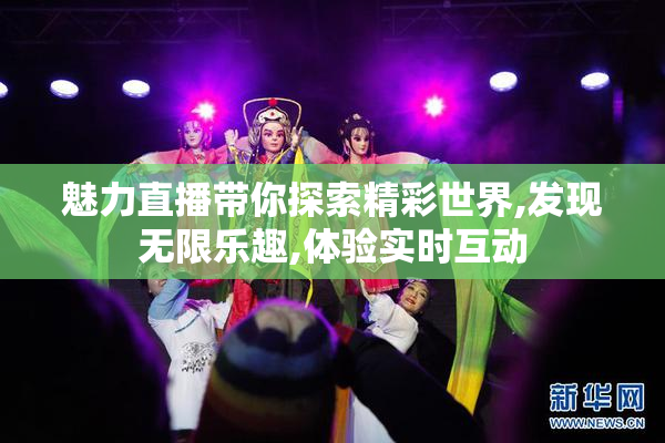 魅力直播带你探索精彩世界,发现无限乐趣,体验实时互动