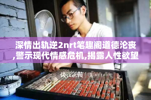 深情出轨逆2nrt笔趣阁道德沦丧,警示现代情感危机,揭露人性欲望与