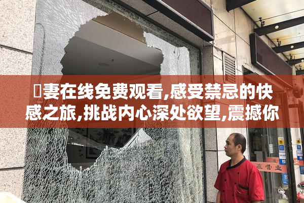 肏妻在线免费观看,感受禁忌的快感之旅,挑战内心深处欲望,震撼你