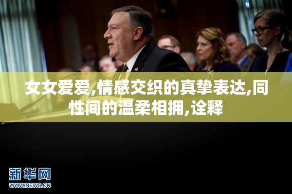 女女爱爱,情感交织的真挚表达,同性间的温柔相拥,诠释